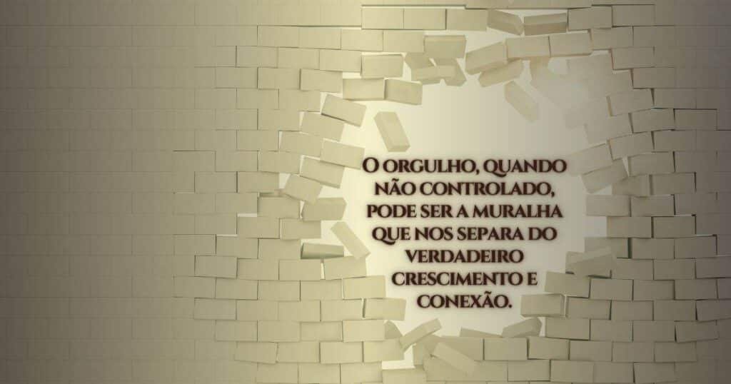 Uma parede com um buraco, onde se lê: "O orgulho, quando não controlado, pode ser a muralha que nos separa do verdadeiro crescimento e conexão."